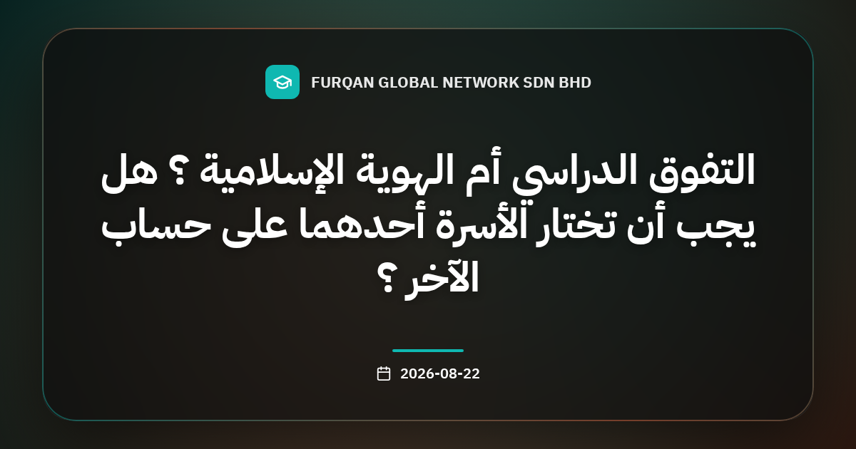 التفوق الدراسي أم الهوية الإسلامية ؟ هل يجب أن تختار الأسرة أحدهما على حساب الآخر ؟