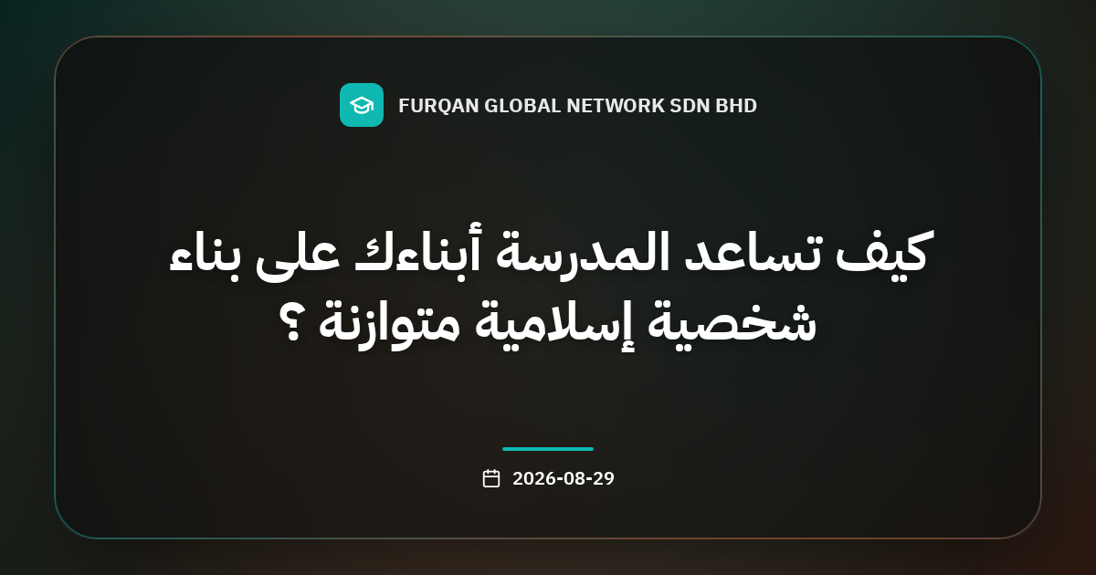 كيف تساعد المدرسة أبناءك على بناء شخصية إسلامية متوازنة ؟