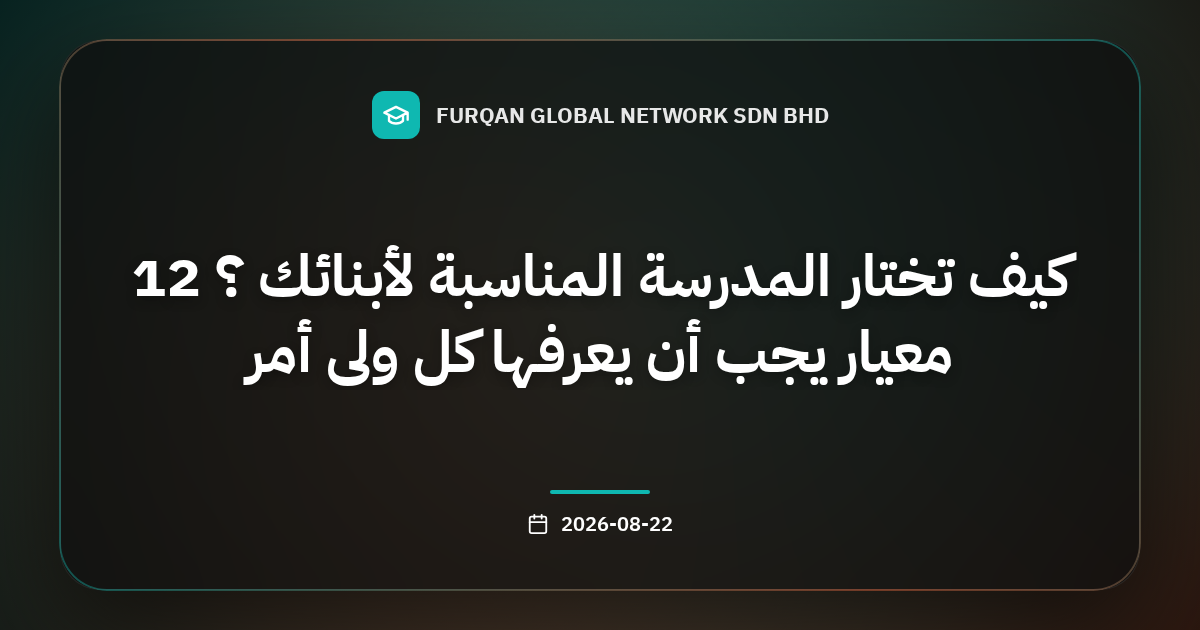 كيف تختار المدرسة المناسبة لأبنائك ؟ 12 معيار يجب أن يعرفها كل ولي أمر