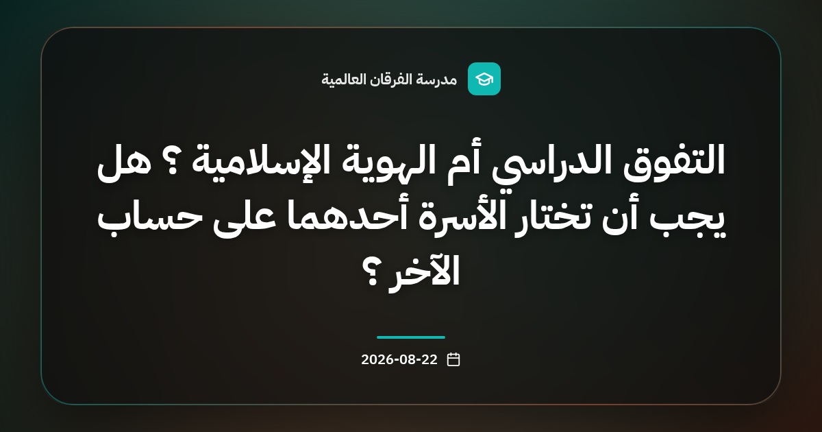 التفوق الدراسي أم الهوية الإسلامية ؟ هل يجب أن تختار الأسرة أحدهما على حساب الآخر ؟